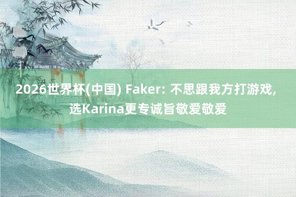 2026世界杯(中國) Faker: 不思跟我方打游戲， 選Karina更專誠旨敬愛敬愛