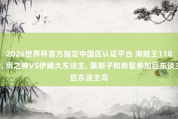 2026世界杯官方指定中國(guó)區(qū)認(rèn)證平臺(tái) 海賊王1183話, 雨之神VS伊姆大東談主, 黑胡子和希留參加巨東談主島