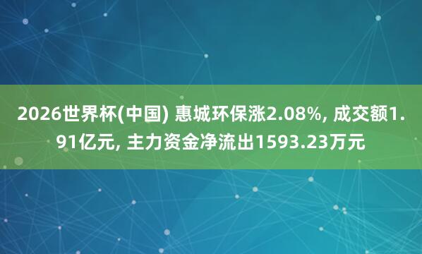 2026世界杯(中國) 惠城環保漲2.08%， 成交額1.91億元， 主力資金凈流出1593.23萬元