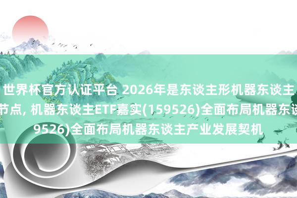 世界杯官方認證平臺 2026年是東談主形機器東談主從0到1已矣樞紐節點, 機器東談主ETF嘉實(159526)全面布局機器東談主產業發展契機