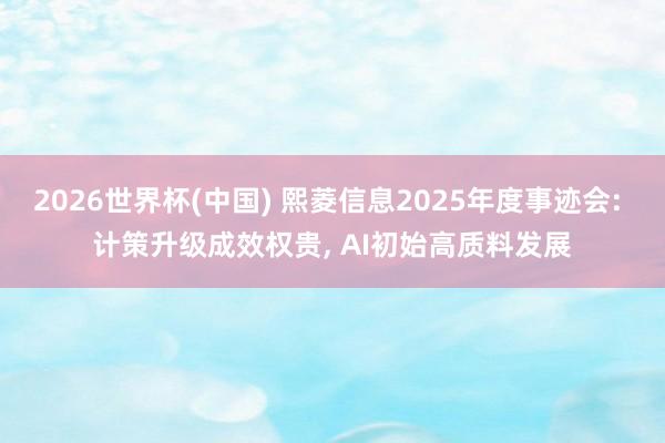 2026世界杯(中國(guó)) 熙菱信息2025年度事跡會(huì): 計(jì)策升級(jí)成效權(quán)貴, AI初始高質(zhì)料發(fā)展