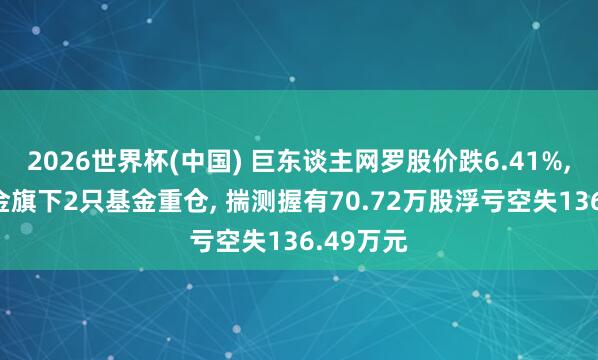 2026世界杯(中國) 巨東談主網羅股價跌6.41%, 東方基金旗下2只基金重倉, 揣測握有70.72萬股浮虧空失136.49萬元