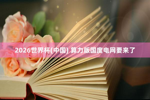 2026世界杯(中國) 算力版國度電網(wǎng)要來了