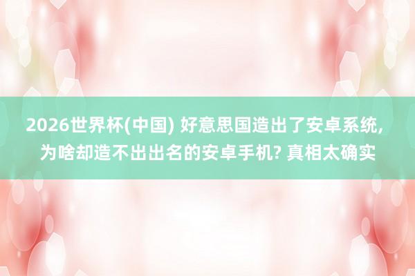 2026世界杯(中國(guó)) 好意思國(guó)造出了安卓系統(tǒng), 為啥卻造不出出名的安卓手機(jī)? 真相太確實(shí)