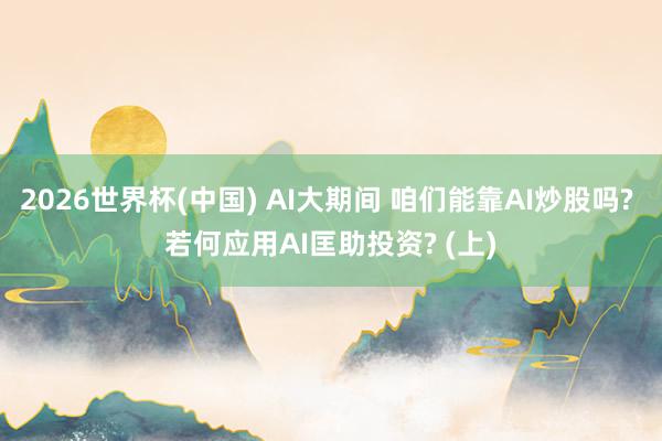 2026世界杯(中國) AI大期間 咱們能靠AI炒股嗎? 若何應(yīng)用AI匡助投資? (上)