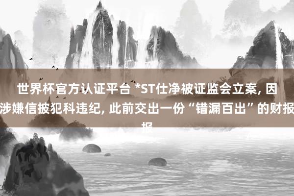世界杯官方認(rèn)證平臺(tái) *ST仕凈被證監(jiān)會(huì)立案, 因涉嫌信披犯科違紀(jì), 此前交出一份“錯(cuò)漏百出”的財(cái)報(bào)
