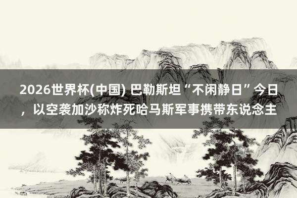 2026世界杯(中國(guó)) 巴勒斯坦“不閑靜日”今日,以空襲加沙稱(chēng)炸死哈馬斯軍事攜帶東說(shuō)念主