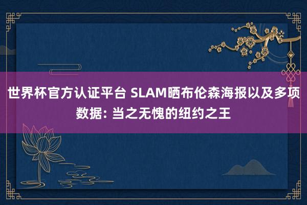世界杯官方認(rèn)證平臺 SLAM曬布倫森海報以及多項數(shù)據(jù): 當(dāng)之無愧的紐約之王