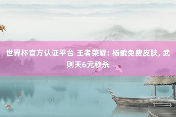 世界杯官方認證平臺 王者榮耀: 楊戩免費皮膚, 武則天6元秒殺