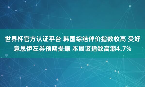 世界杯官方認證平臺 韓國綜結伴價指數收高 受好意思伊左券預期提振 本周該指數高潮4.7%