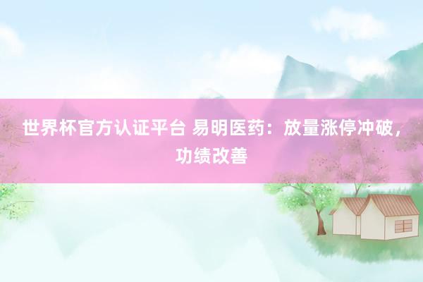 世界杯官方認證平臺 易明醫藥：放量漲停沖破，功績改善
