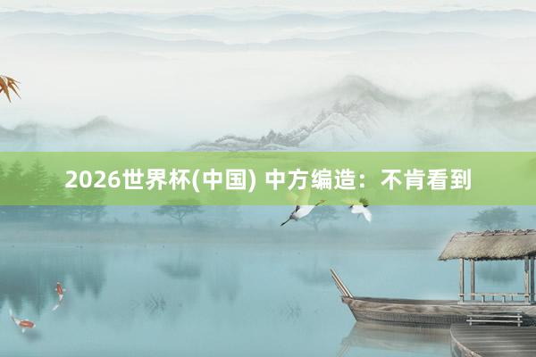 2026世界杯(中國) 中方編造：不肯看到