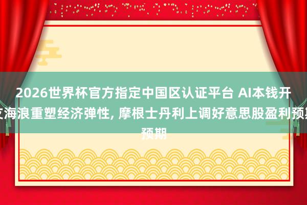 2026世界杯官方指定中國區(qū)認證平臺 AI本錢開支海浪重塑經(jīng)濟彈性, 摩根士丹利上調(diào)好意思股盈利預期