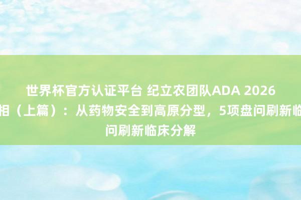 世界杯官方認證平臺 紀立農團隊ADA 2026精彩亮相（上篇）：從藥物安全到高原分型，5項盤問刷新臨床分解