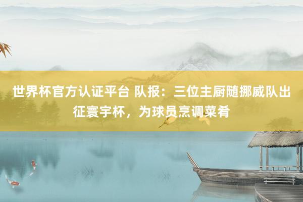 世界杯官方認證平臺 隊報：三位主廚隨挪威隊出征寰宇杯，為球員烹調菜肴
