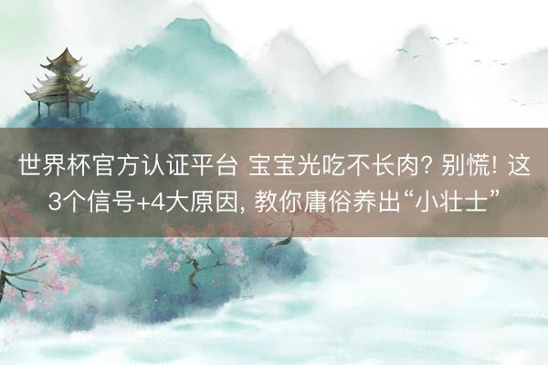 世界杯官方認證平臺 寶寶光吃不長肉? 別慌! 這3個信號+4大原因, 教你庸俗養出“小壯士”
