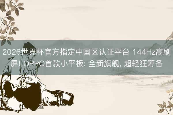 2026世界杯官方指定中國(guó)區(qū)認(rèn)證平臺(tái) 144Hz高刷屏! OPPO首款小平板: 全新旗艦, 超輕狂籌備